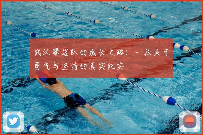 武汉攀岩队的成长之路:一段关于勇气与坚持的真实纪实