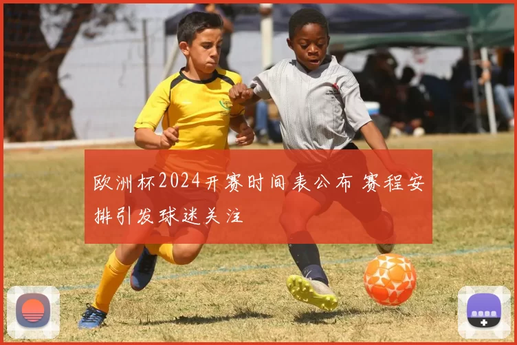 欧洲杯2024开赛时间表公布 赛程安排引发球迷关注