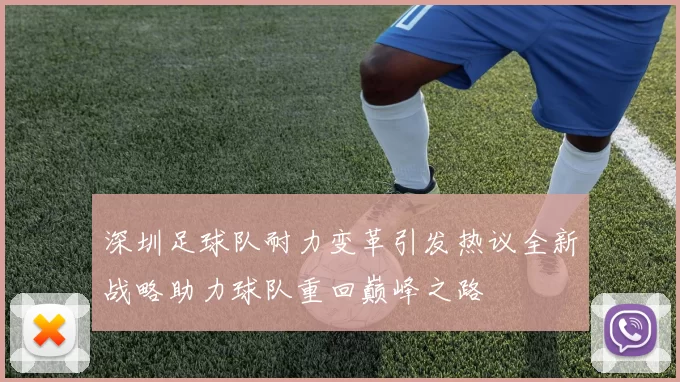 深圳足球队耐力变革引发热议全新战略助力球队重回巅峰之路