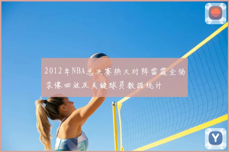 2012年NBA总决赛热火对阵雷霆全场录像回放及关键球员数据统计