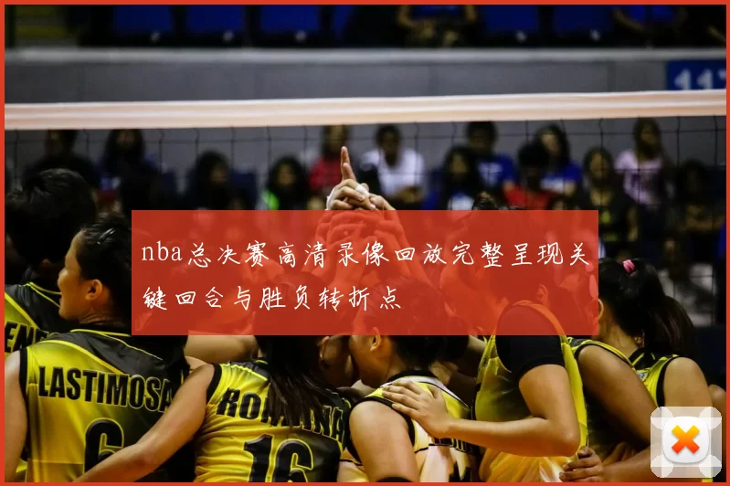 nba总决赛高清录像回放完整呈现关键回合与胜负转折点