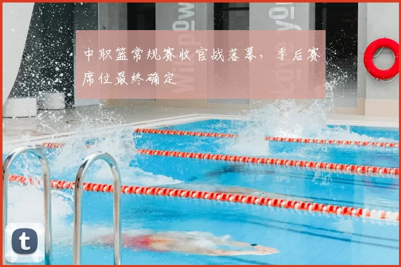 中职篮常规赛收官战落幕,季后赛席位最终确定