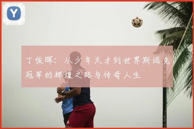 丁俊晖:从少年天才到世界斯诺克冠军的辉煌之路与传奇人生