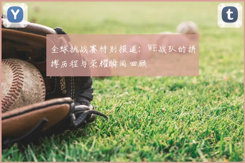 全球挑战赛特别报道：WE战队的拼搏历程与荣耀瞬间回顾