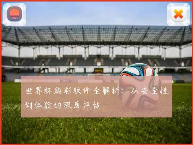 世界杯购彩软件全解析:从安全性到体验的深度评估