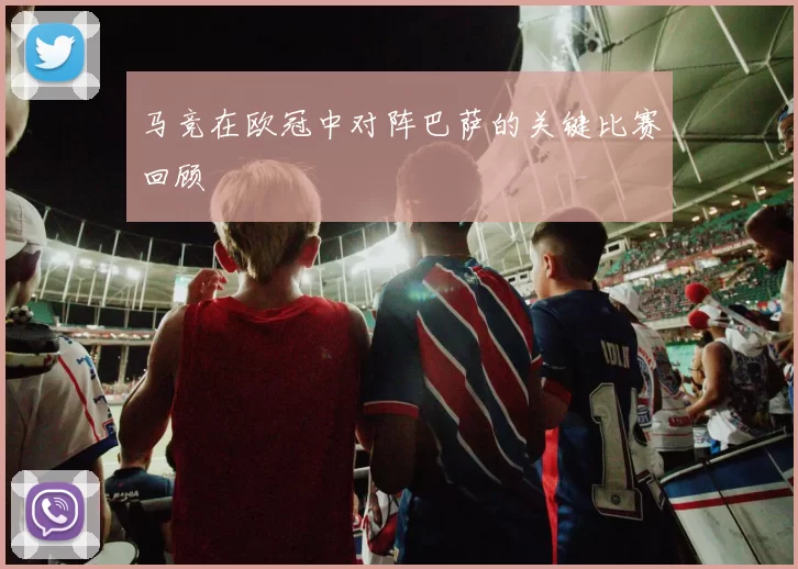 马竞在欧冠中对阵巴萨的关键比赛回顾