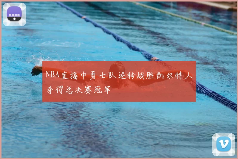 NBA直播中勇士队逆转战胜凯尔特人夺得总决赛冠军