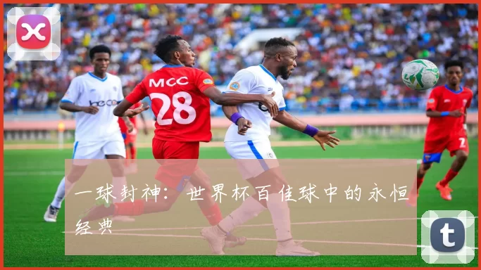 一球封神:世界杯百佳球中的永恒经典