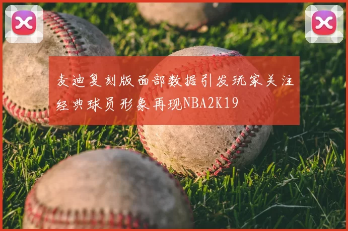 麦迪复刻版面部数据引发玩家关注经典球员形象再现NBA2K19