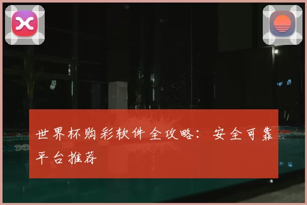 世界杯购彩软件全攻略:安全可靠平台推荐
