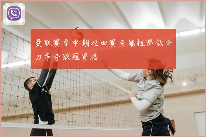曼联赛季中期巡回赛可能性降低全力争夺欧冠资格