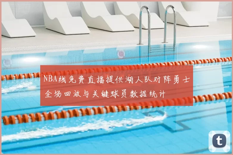 NBA线免费直播提供湖人队对阵勇士全场回放与关键球员数据统计