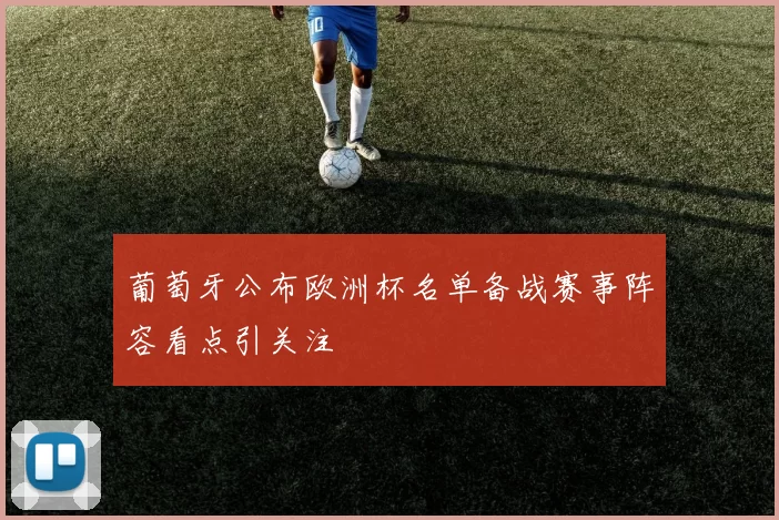 葡萄牙公布欧洲杯名单备战赛事阵容看点引关注