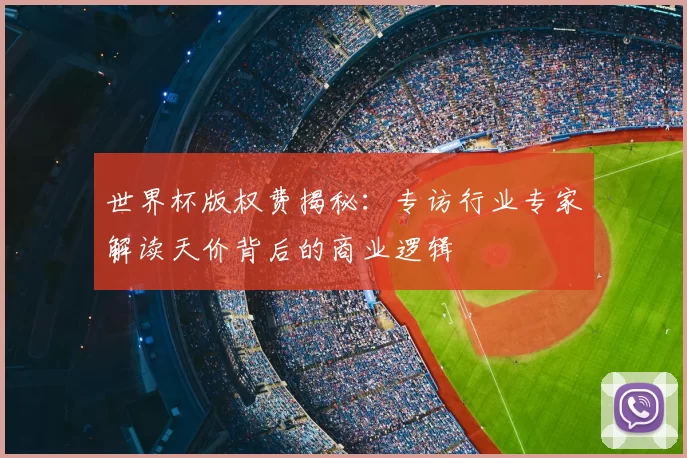 世界杯版权费揭秘：专访行业专家解读天价背后的商业逻辑