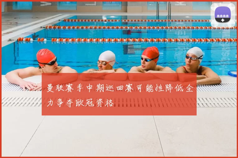 曼联赛季中期巡回赛可能性降低全力争夺欧冠资格