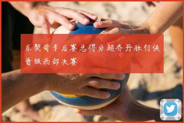 东契奇季后赛总得分超乔丹独行侠晋级西部决赛