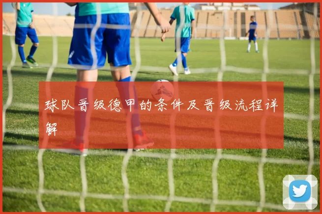 球队晋级德甲的条件及晋级流程详解