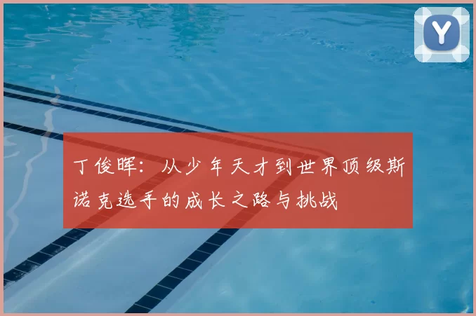 丁俊晖:从少年天才到世界顶级斯诺克选手的成长之路与挑战