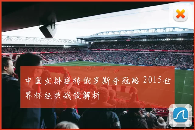 中国女排逆转俄罗斯夺冠路 2015世界杯经典战役解析