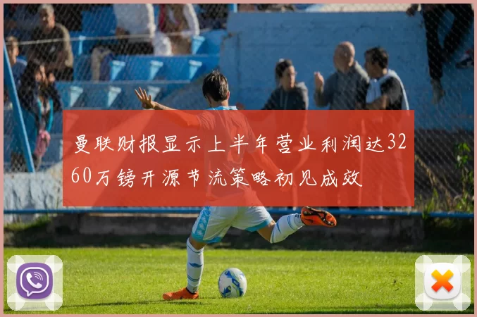 曼联财报显示上半年营业利润达3260万镑开源节流策略初见成效
