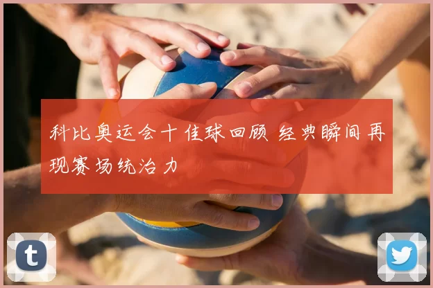 科比奥运会十佳球回顾 经典瞬间再现赛场统治力
