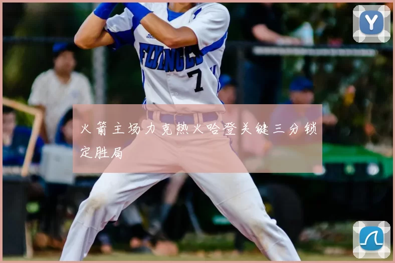 火箭主场力克热火哈登关键三分锁定胜局