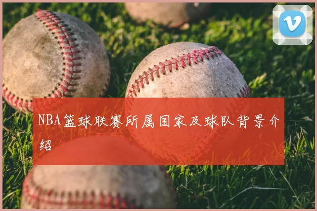 NBA篮球联赛所属国家及球队背景介绍