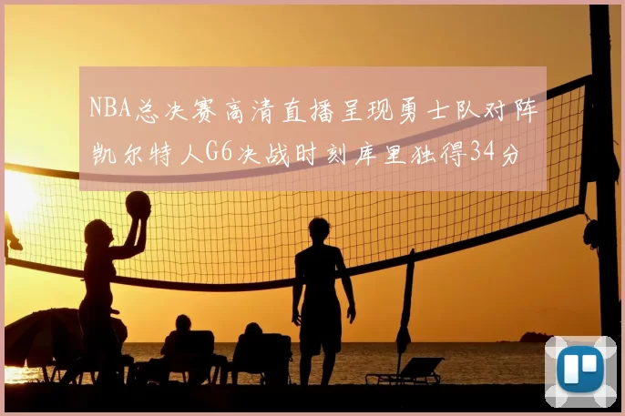 NBA总决赛高清直播呈现勇士队对阵凯尔特人G6决战时刻库里独得34分夺冠