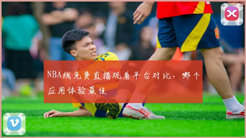 NBA线免费直播观看平台对比，哪个应用体验最佳