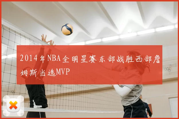 2014年NBA全明星赛东部战胜西部詹姆斯当选MVP