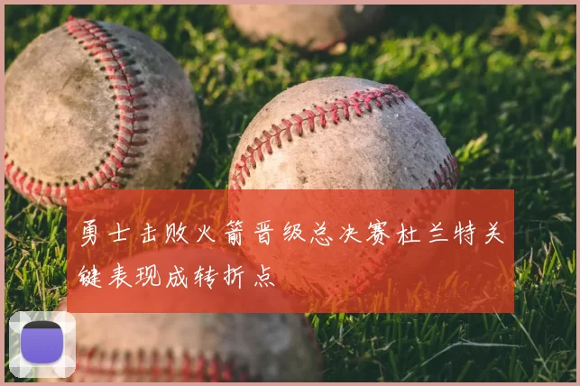 勇士击败火箭晋级总决赛杜兰特关键表现成转折点