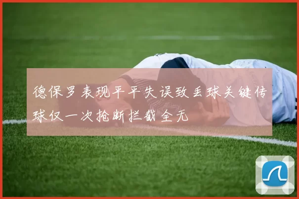 德保罗表现平平失误致丢球关键传球仅一次抢断拦截全无