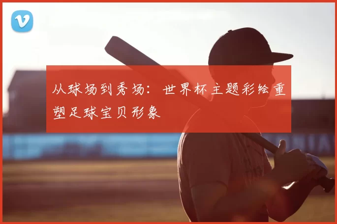 从球场到秀场：世界杯主题彩绘重塑足球宝贝形象
