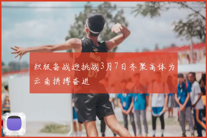 积极备战迎挑战3月7日齐聚高体为云南拼搏奋进
