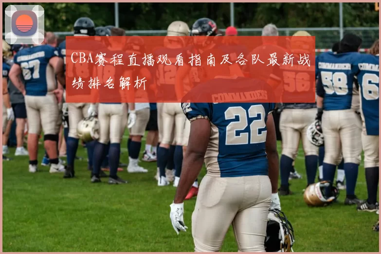 CBA赛程直播观看指南及各队最新战绩排名解析